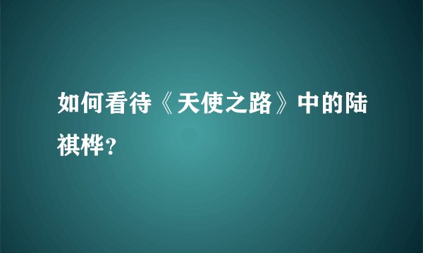 如何看待《天使之路》中的陆祺桦？