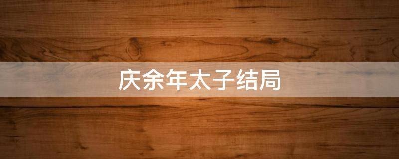 庆余年中的太子，结局是什么？