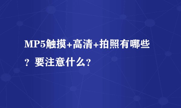 MP5触摸+高清+拍照有哪些？要注意什么？