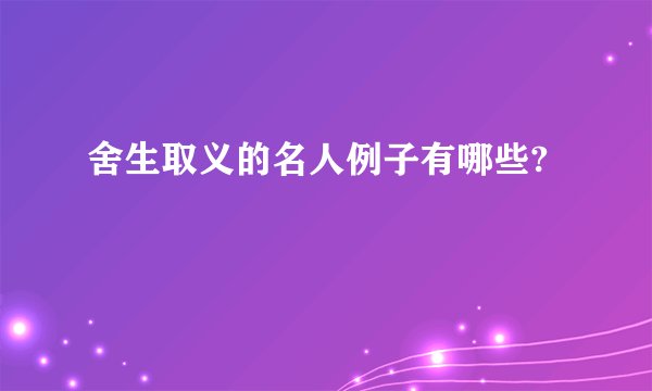 舍生取义的名人例子有哪些?