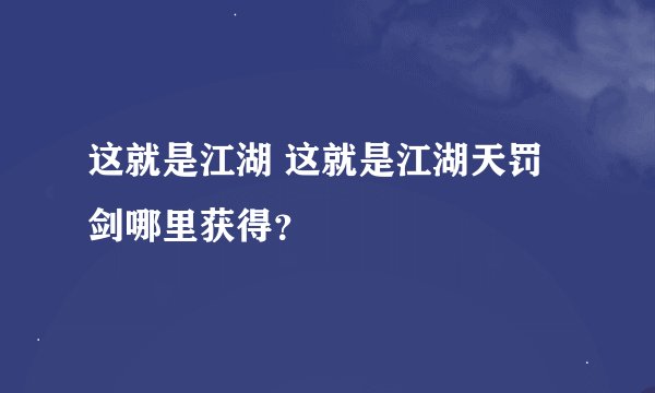 这就是江湖 这就是江湖天罚剑哪里获得？