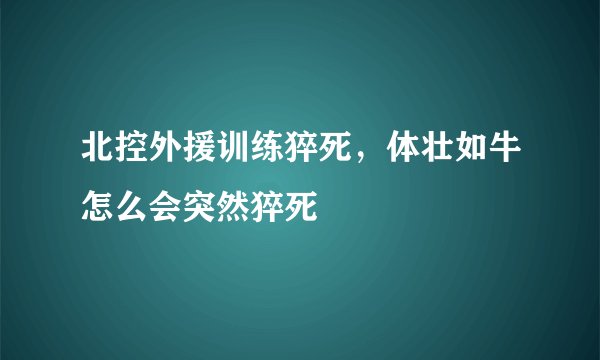 北控外援训练猝死，体壮如牛怎么会突然猝死
