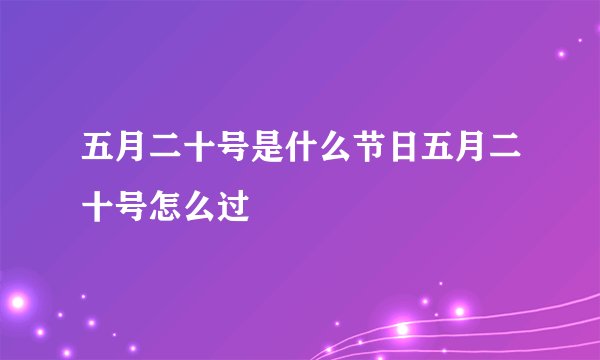 五月二十号是什么节日五月二十号怎么过