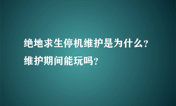 绝地求生停机维护是为什么？维护期间能玩吗？