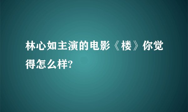 林心如主演的电影《楼》你觉得怎么样?