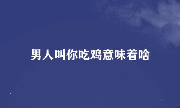 男人叫你吃鸡意味着啥