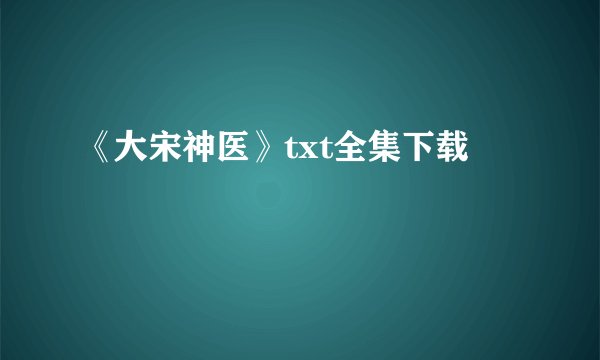 《大宋神医》txt全集下载