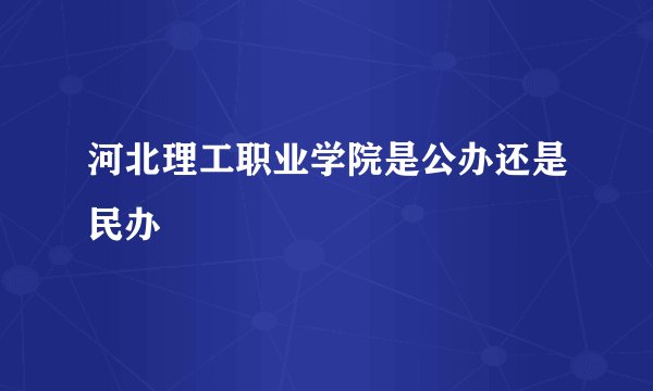 河北理工职业学院是公办还是民办