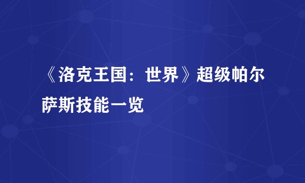 《洛克王国：世界》超级帕尔萨斯技能一览