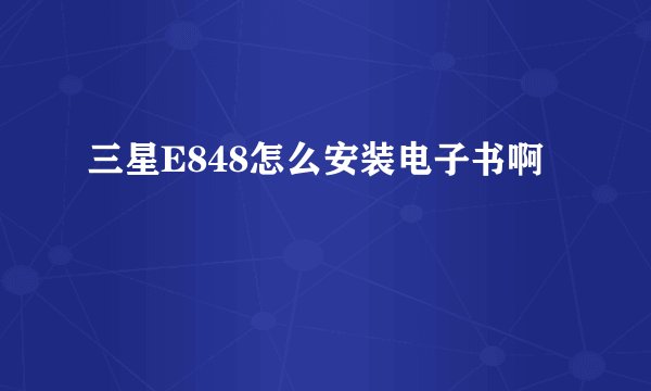 三星E848怎么安装电子书啊