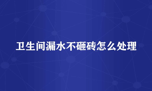 卫生间漏水不砸砖怎么处理