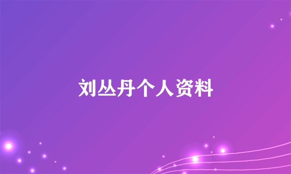 刘丛丹个人资料