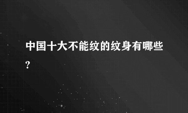 中国十大不能纹的纹身有哪些?