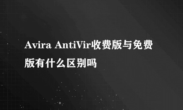 Avira AntiVir收费版与免费版有什么区别吗