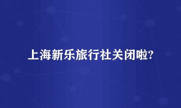 上海新乐旅行社关闭啦?