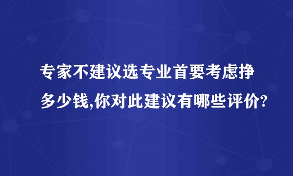 专家不建议选专业首要考虑挣多少钱,你对此建议有哪些评价?