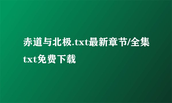 赤道与北极.txt最新章节/全集txt免费下载