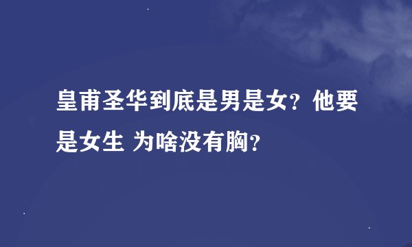 皇甫圣华到底是男是女？他要是女生 为啥没有胸？