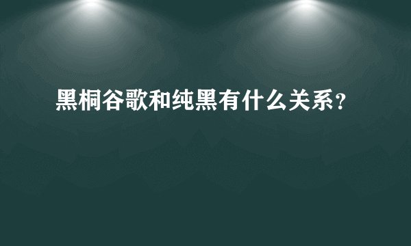 黑桐谷歌和纯黑有什么关系？