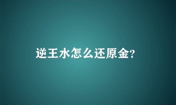逆王水怎么还原金？