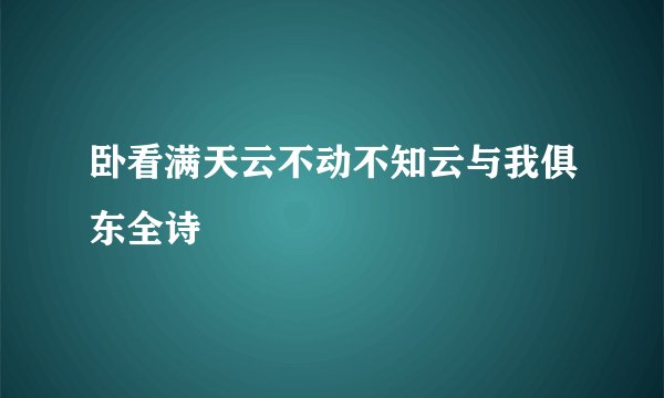 卧看满天云不动不知云与我俱东全诗