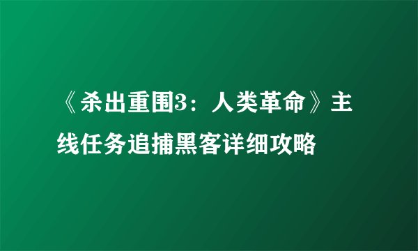 《杀出重围3：人类革命》主线任务追捕黑客详细攻略