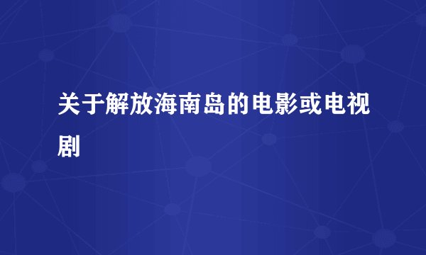 关于解放海南岛的电影或电视剧