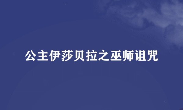 公主伊莎贝拉之巫师诅咒