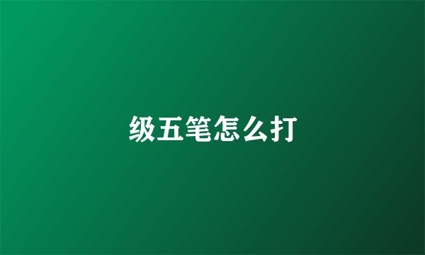 级五笔怎么打
