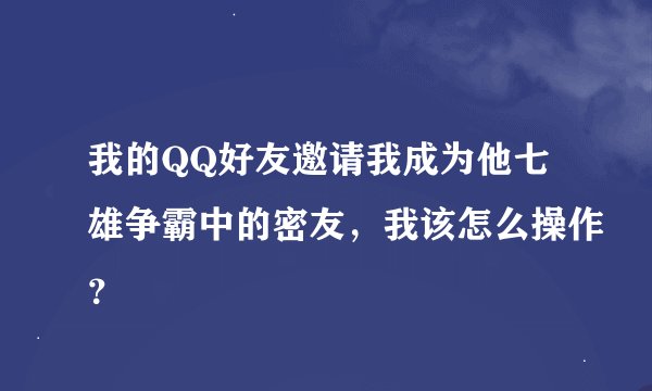 我的QQ好友邀请我成为他七雄争霸中的密友，我该怎么操作？