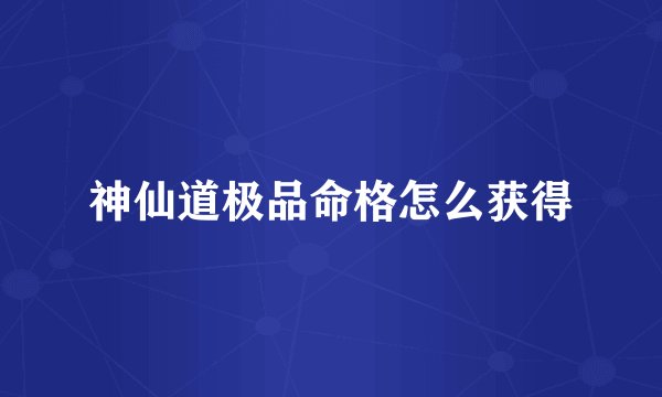 神仙道极品命格怎么获得