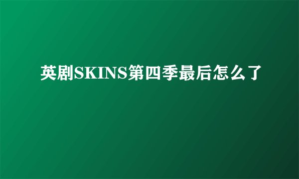 英剧SKINS第四季最后怎么了