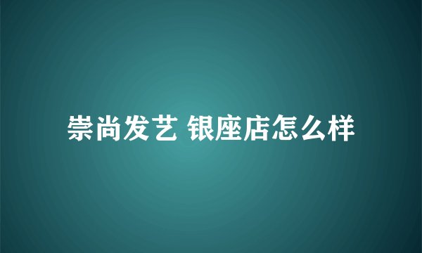 崇尚发艺 银座店怎么样