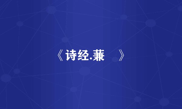 《诗经.蒹葮》