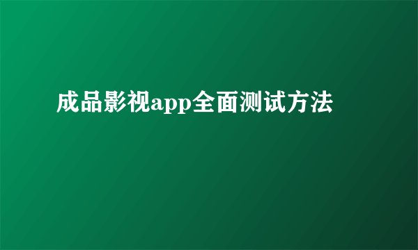 成品影视app全面测试方法
