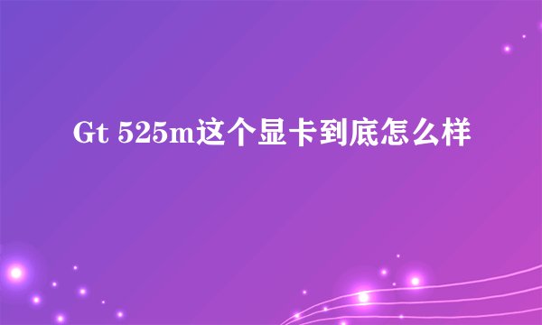 Gt 525m这个显卡到底怎么样