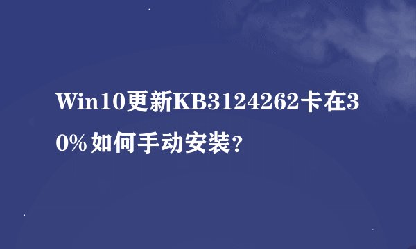 Win10更新KB3124262卡在30%如何手动安装？