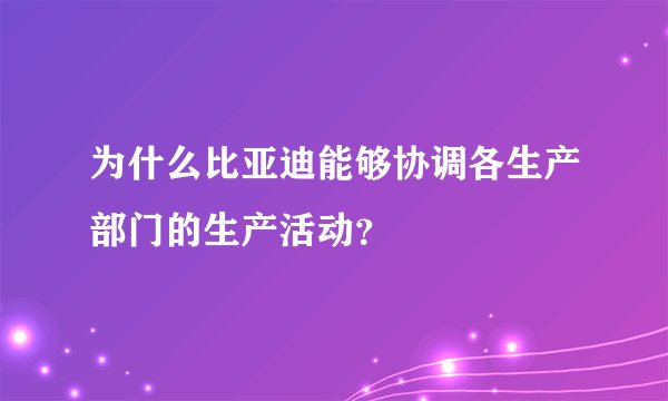 为什么比亚迪能够协调各生产部门的生产活动？
