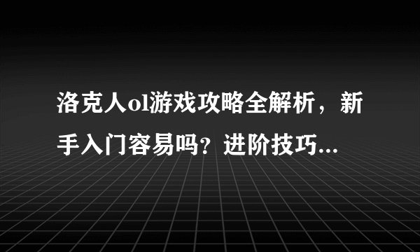 洛克人ol游戏攻略全解析，新手入门容易吗？进阶技巧有哪些？