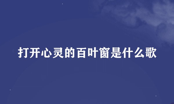 打开心灵的百叶窗是什么歌