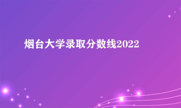 烟台大学录取分数线2022