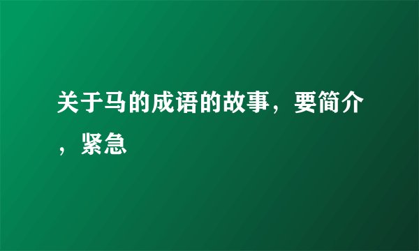 关于马的成语的故事，要简介，紧急