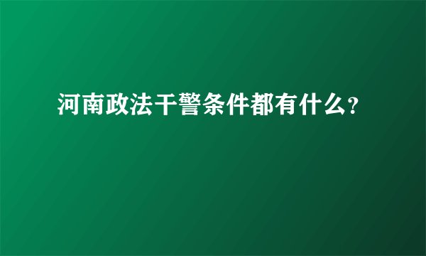 河南政法干警条件都有什么？