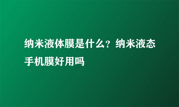 纳米液体膜是什么？纳米液态手机膜好用吗