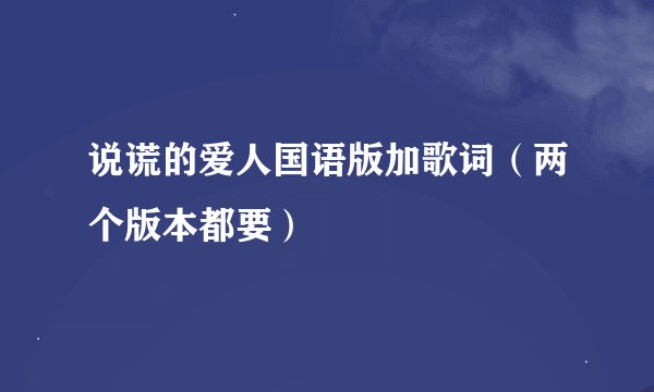 说谎的爱人国语版加歌词（两个版本都要）