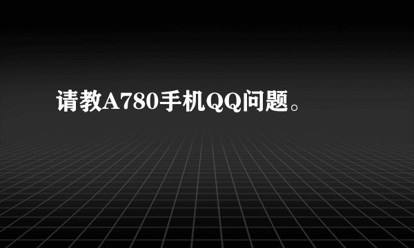 请教A780手机QQ问题。