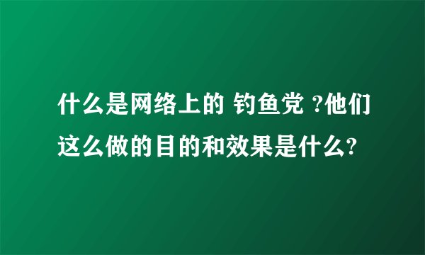 什么是网络上的 钓鱼党 ?他们这么做的目的和效果是什么?