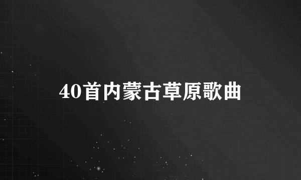 40首内蒙古草原歌曲