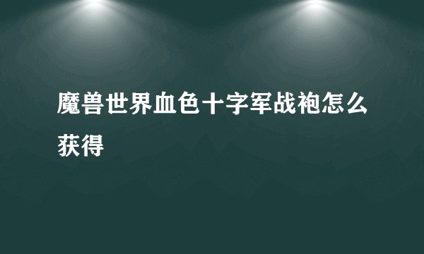 魔兽世界血色十字军战袍怎么获得