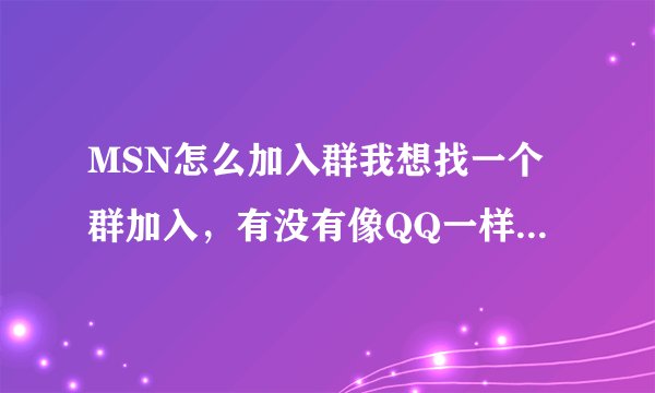 MSN怎么加入群我想找一个群加入，有没有像QQ一样有群类别搜索呢